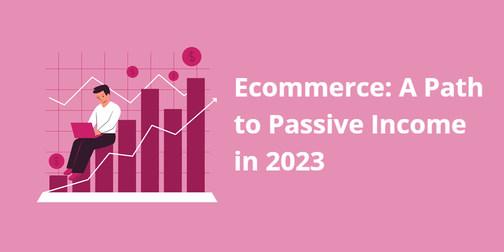 Ecommerce: A Path to Passive Income in 2023